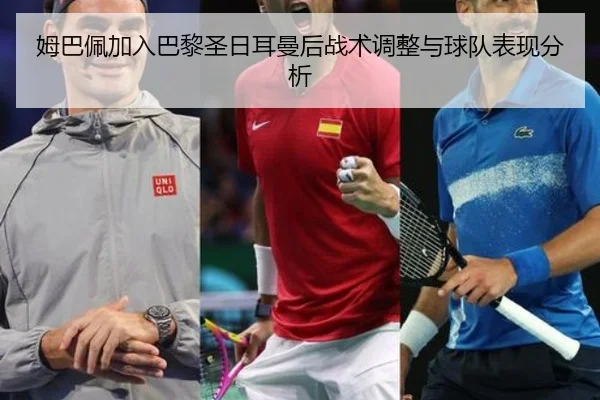姆巴佩加入巴黎圣日耳曼后战术调整与球队表现分析