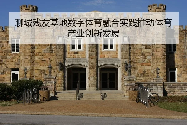 聊城残友基地数字体育融合实践推动体育产业创新发展
